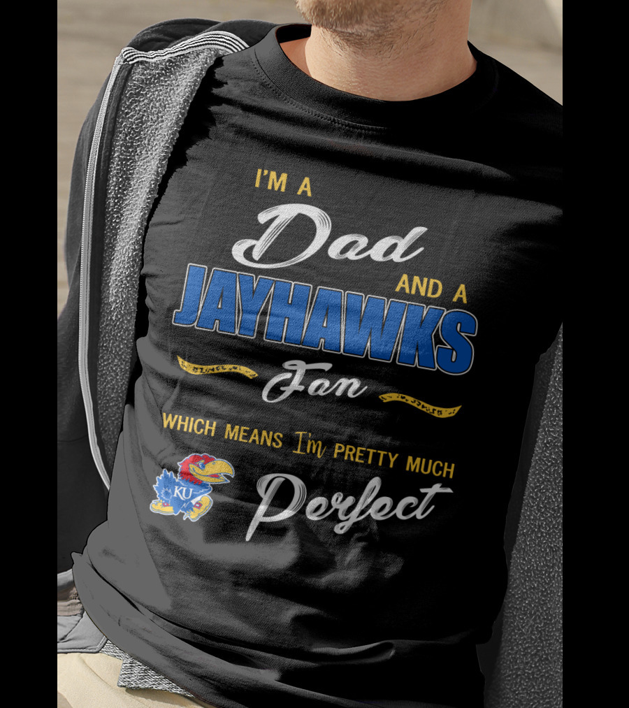 I'm A Dad And A Jayhawks Fan Which Means I'm Pretty Much Perfect Ku T-Shirt