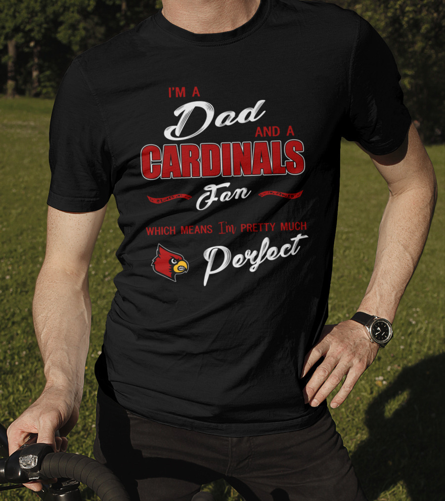 I'm A Dad And A Cardinals Fan Which Means I'm Pretty Much Perfect T-Shirt