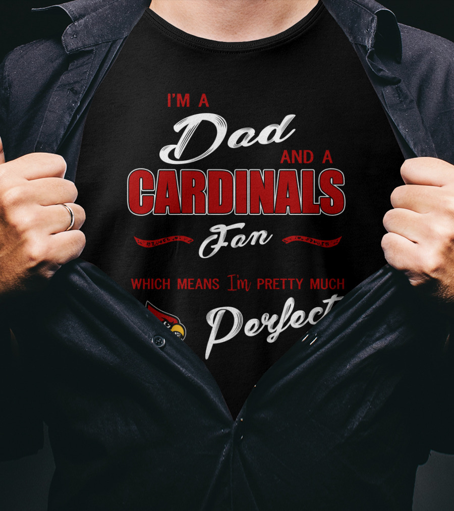 I'm A Dad And A Cardinals Fan Which Means I'm Pretty Much Perfect T-Shirt