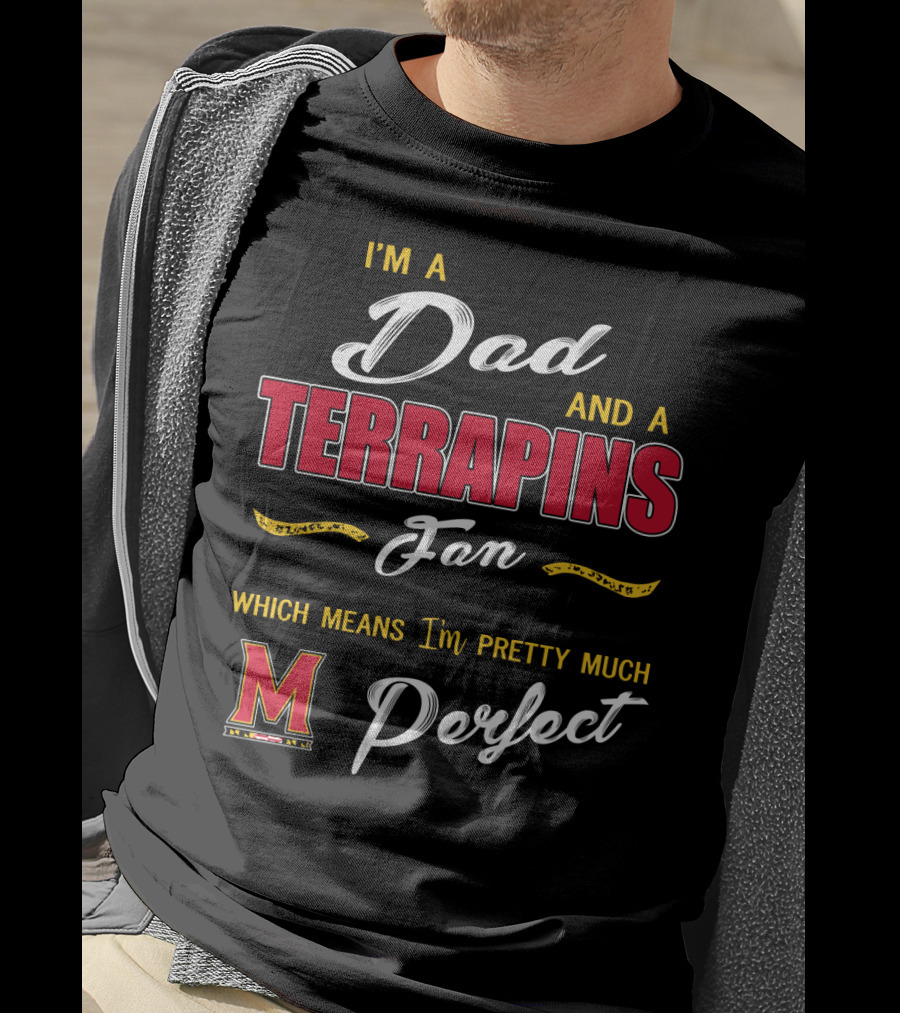I'm A Dad And A Terrapins Fan Which Means I'm Pretty Much Perfect T-Shirt