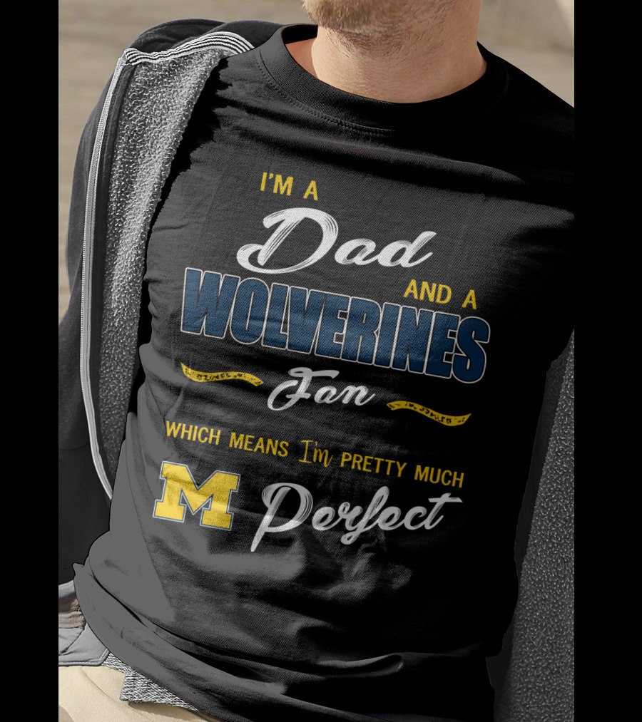 I'm A Dad And A Wolverines Fan Which Means I'm Pretty Much Perfect M T-Shirt