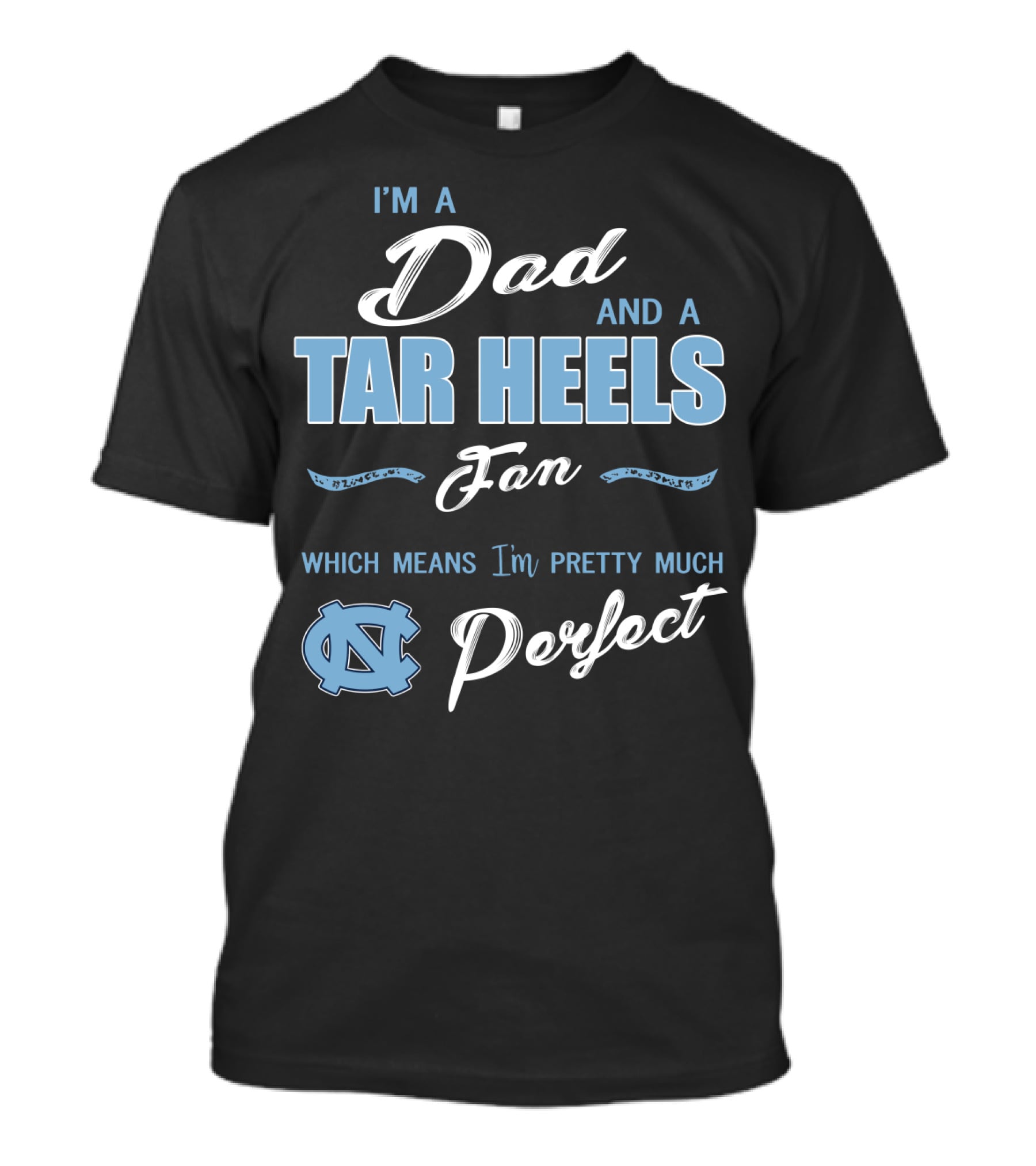 I'm A Dad And A Tar Heels Fan Which Means I'm Pretty Much Perfect T-Shirt