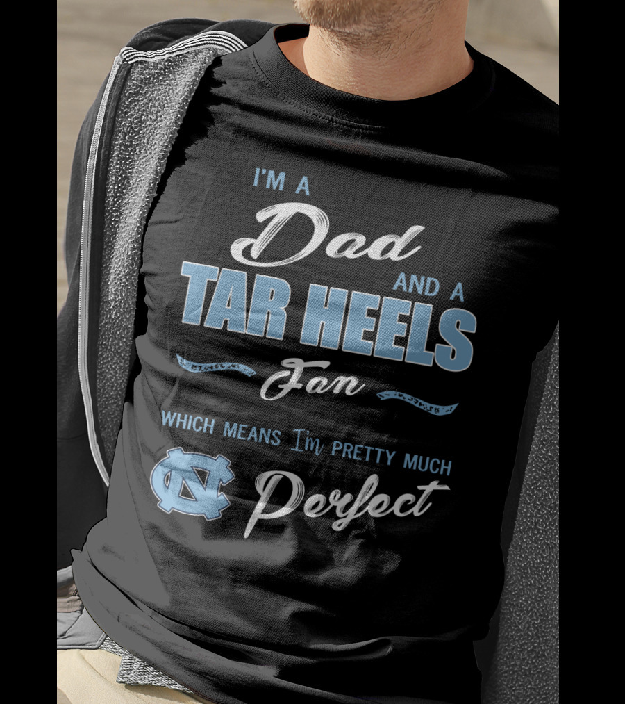 I'm A Dad And A Tar Heels Fan Which Means I'm Pretty Much Perfect T-Shirt