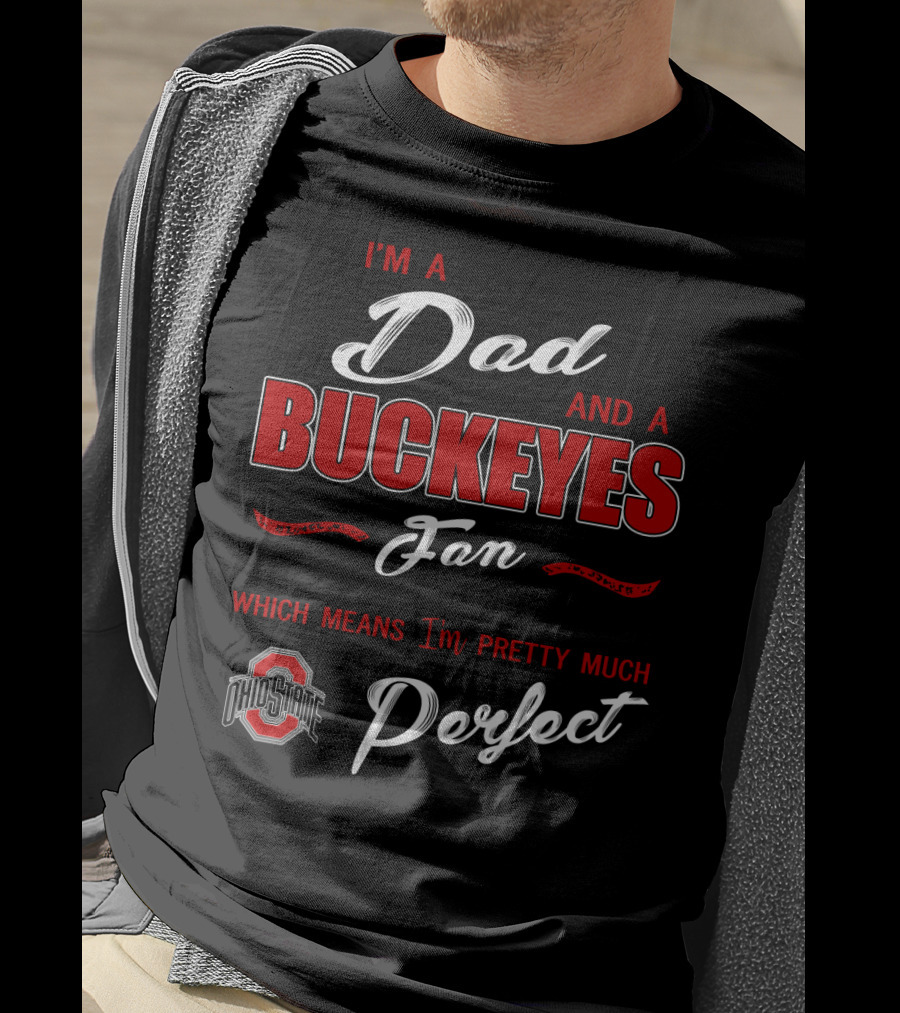 I'm A Dad And A Buckeyes Fan Which Means I'm Pretty Much Perfect Ohio State T-Shirt
