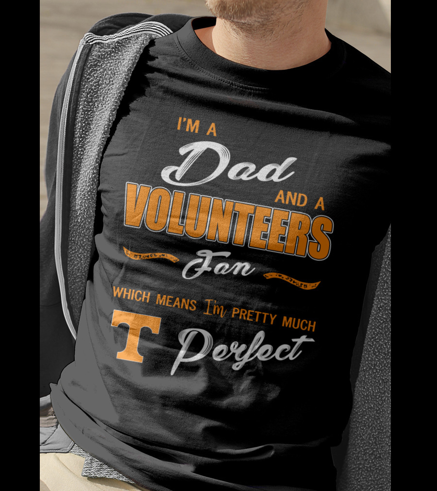 I'm A Dad And A Volunteers Fan Which Means I'm Pretty Much Perfect T-Shirt