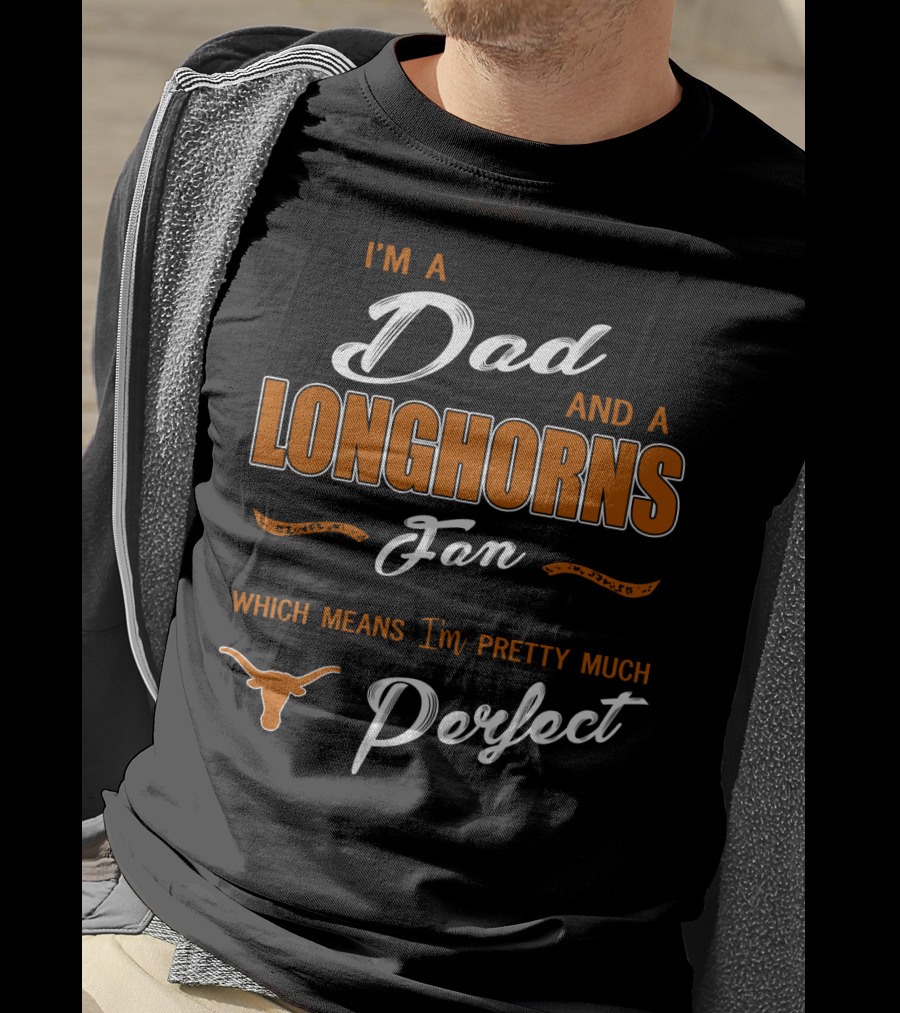 I'm A Dad And A Longhorns Fan Which Means I'm Pretty Much Perfect T-Shirt