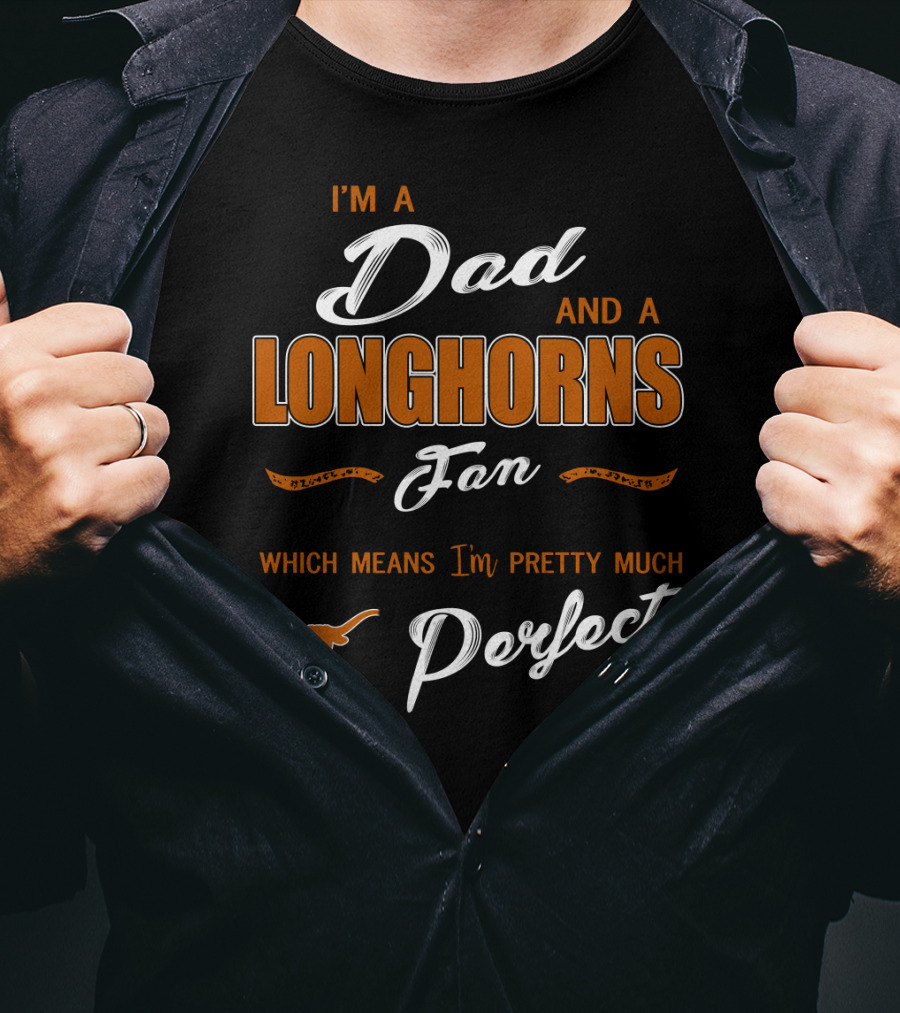 I'm A Dad And A Longhorns Fan Which Means I'm Pretty Much Perfect T-Shirt