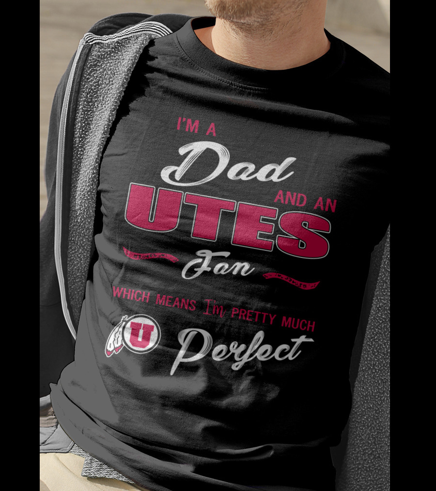 I'm A Dad And Utes Fan Which Means I'm Pretty Much Perfect T-Shirt
