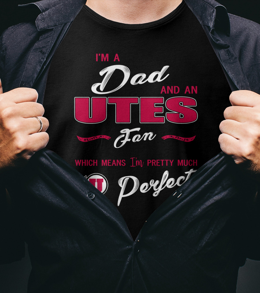 I'm A Dad And Utes Fan Which Means I'm Pretty Much Perfect T-Shirt