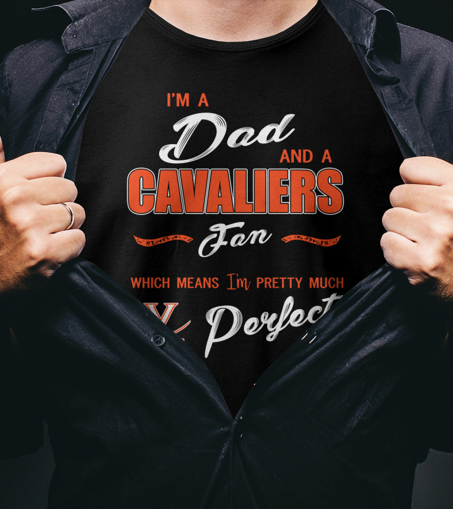 I'm A Dad And A Cavaliers Fan Which Means I'm Pretty Much Perfect T-Shirt