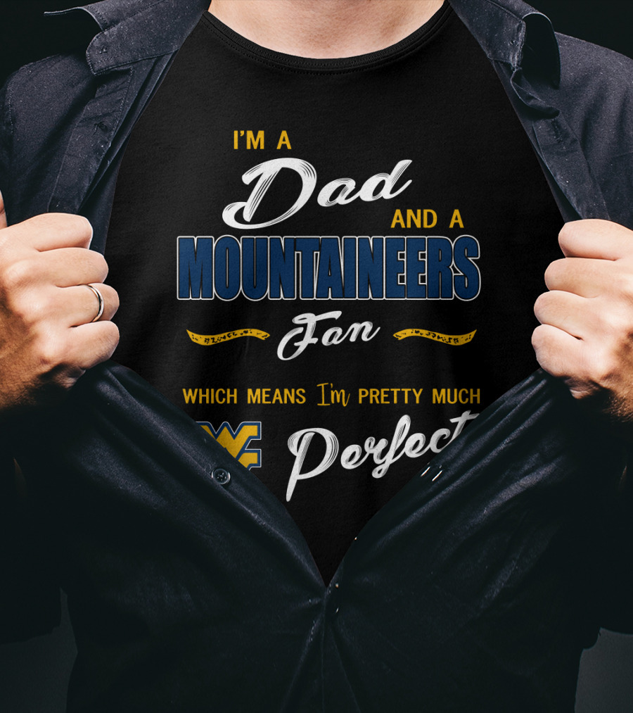 I'm A Dad And A Mountaineers Fan Which Means I'm Pretty Much Perfect Wv T-Shirt
