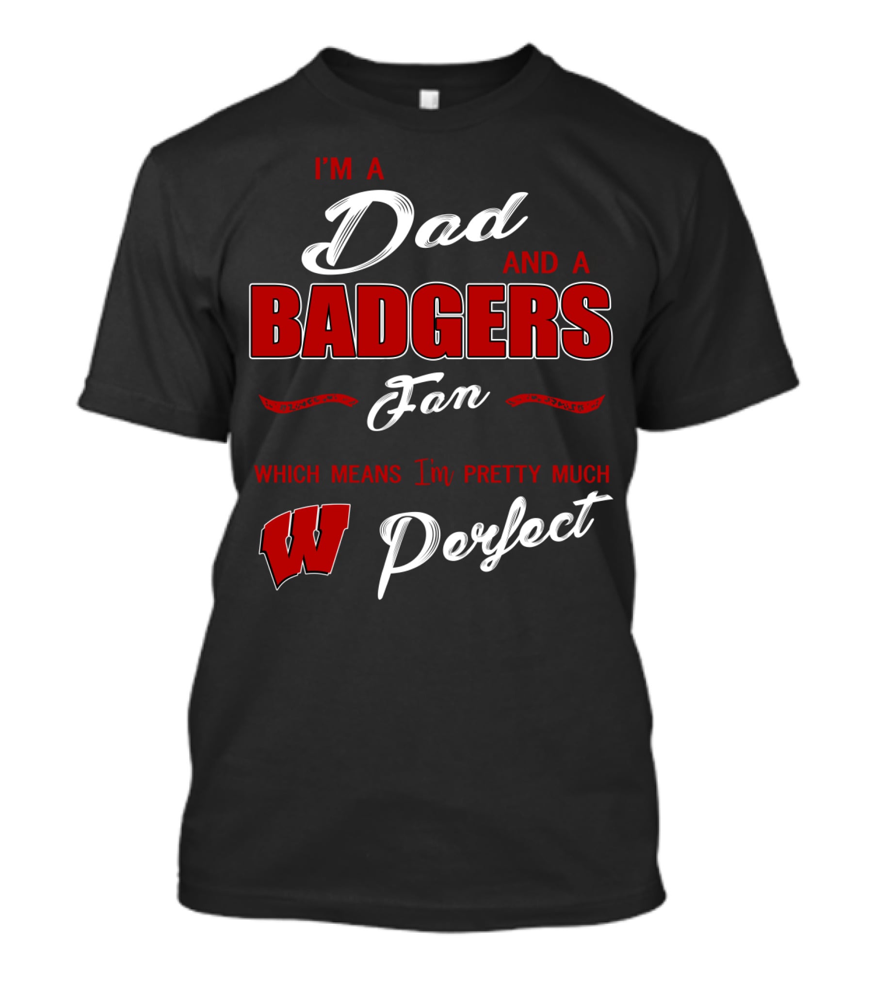I'm A Dad And A Badgers Fan Which Means I'm Pretty Much Perfect T-Shirt