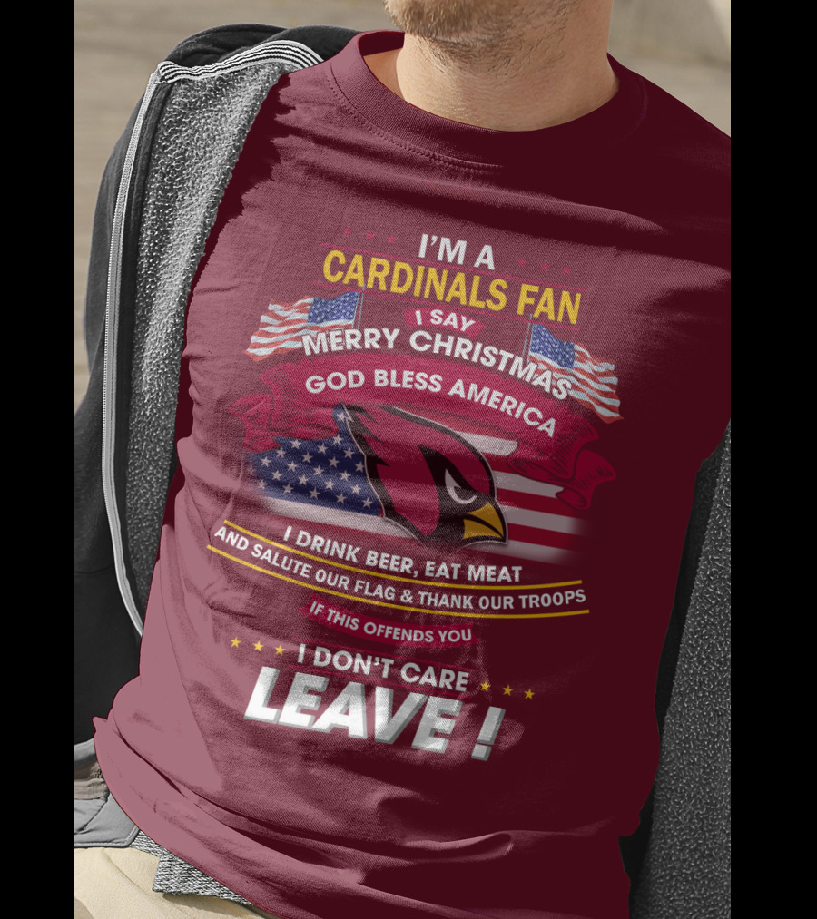 I'm A Cardinals Fan Merry Christmas God Bless America I Drink Beer Eat Meat Salute Our Flag Thank Our Troops If This Offends You I Don't Care Leave T-Shirt