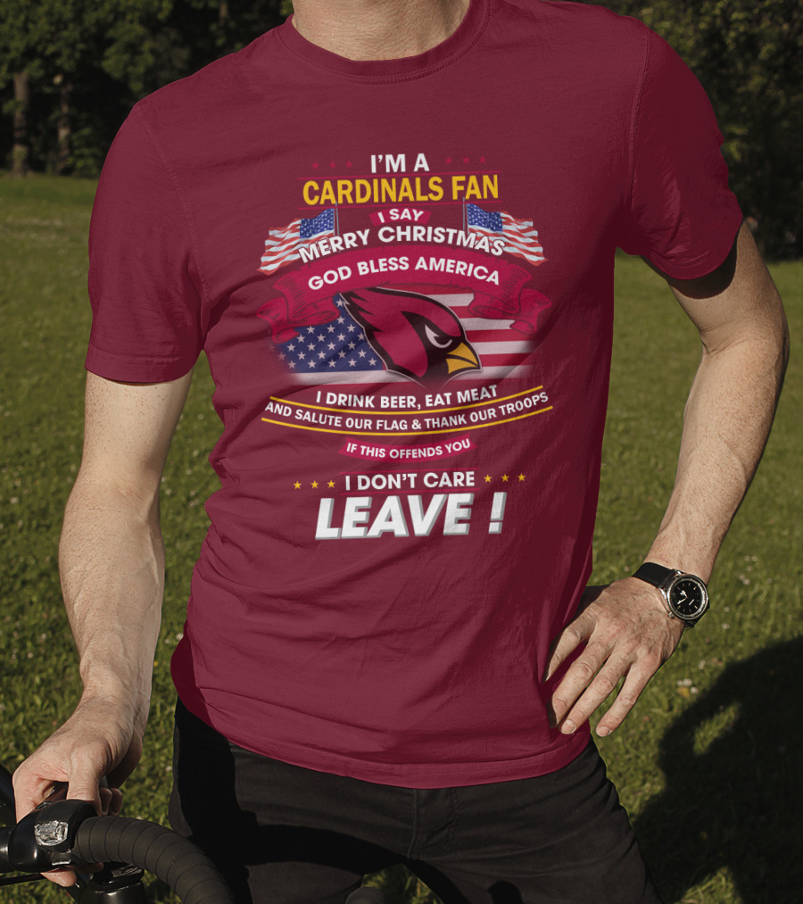 I'm A Cardinals Fan Merry Christmas God Bless America I Drink Beer Eat Meat Salute Our Flag Thank Our Troops If This Offends You I Don't Care Leave T-Shirt