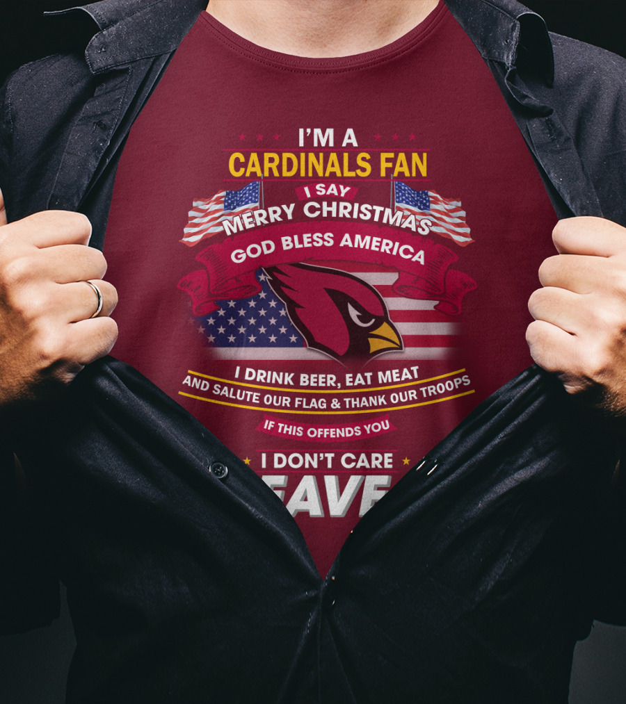 I'm A Cardinals Fan Merry Christmas God Bless America I Drink Beer Eat Meat Salute Our Flag Thank Our Troops If This Offends You I Don't Care Leave T-Shirt