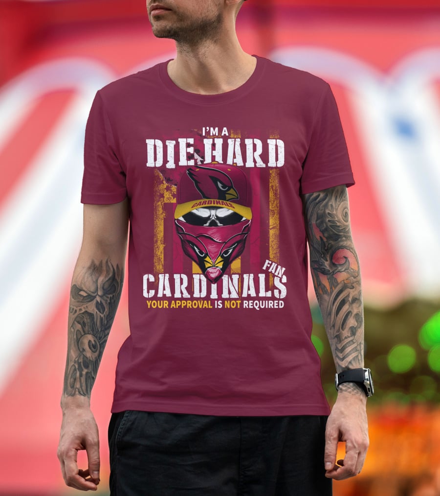 I'm A Die Hard Cardinals Fan Your Approval Is Not Required T-Shirt