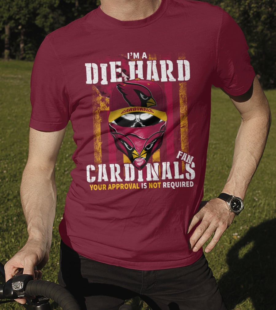 I'm A Die Hard Cardinals Fan Your Approval Is Not Required T-Shirt