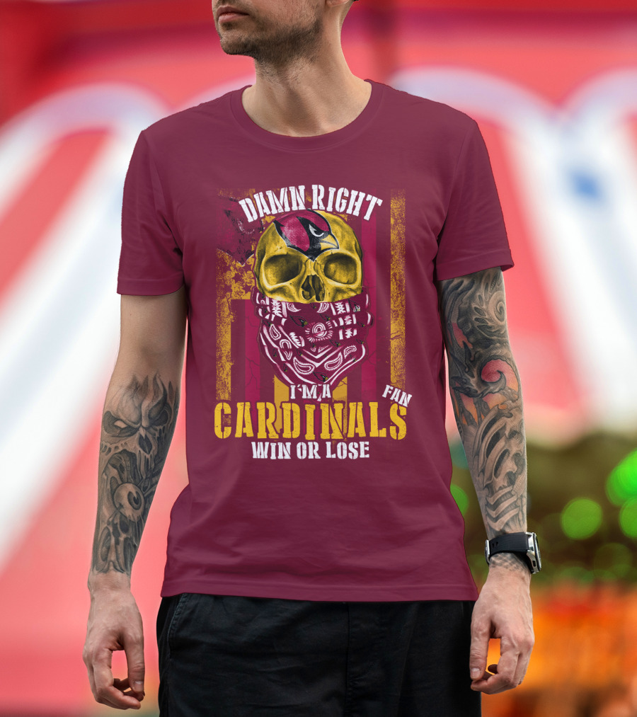 Damn Right I'm A Cardinals Fan Win Or Lose Arizona Cardinals T-Shirt