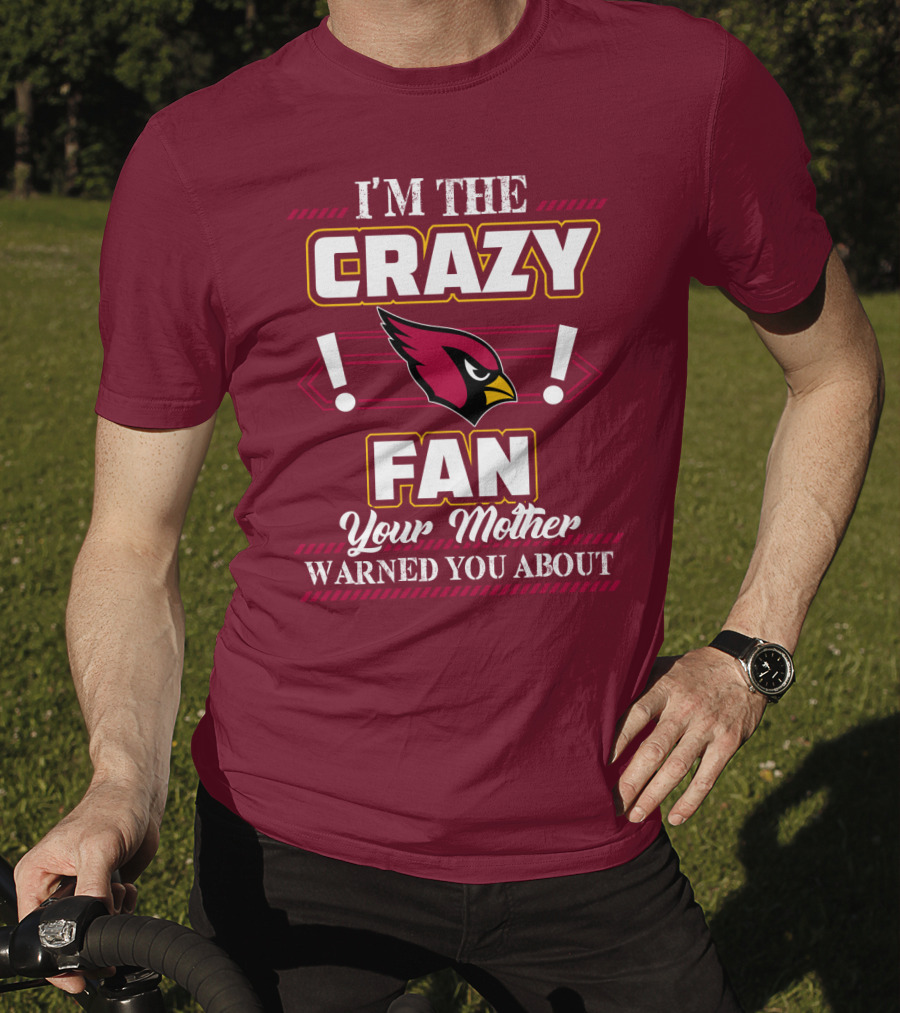 I'm The Crazy Arizona Cardinals Fan Your Mother Warned You About T-Shirt