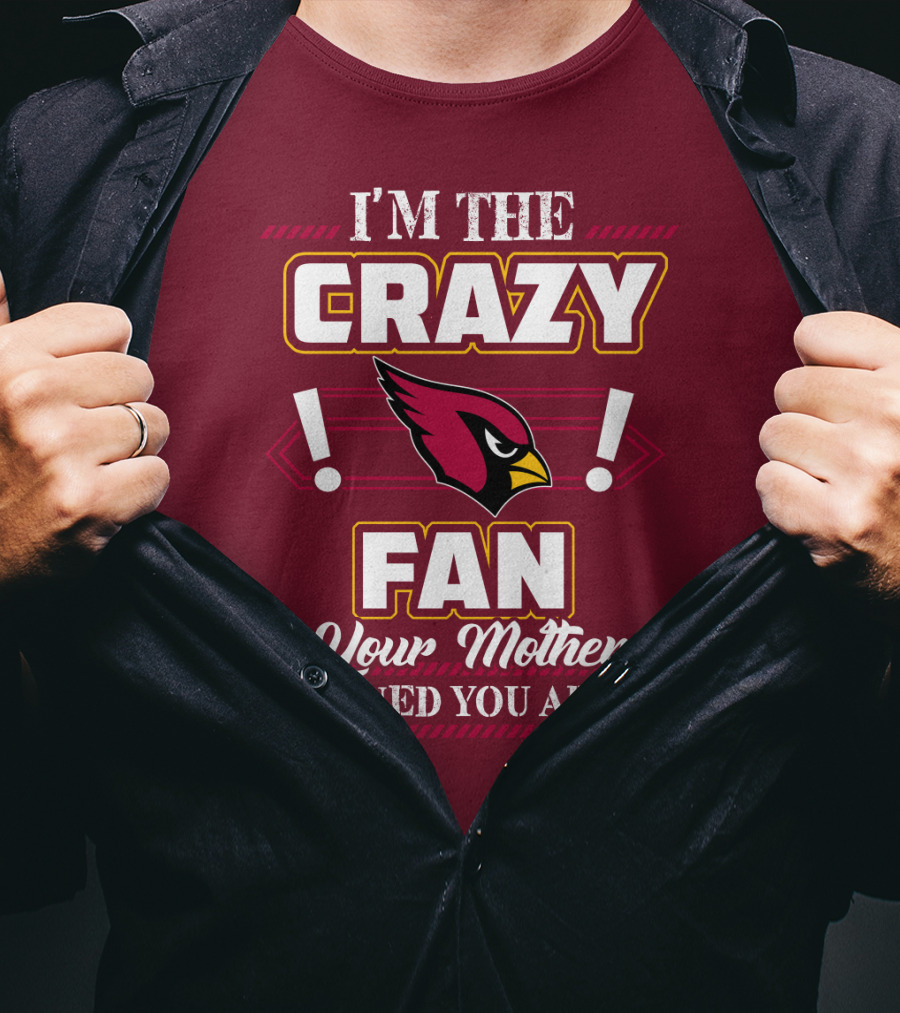 I'm The Crazy Arizona Cardinals Fan Your Mother Warned You About T-Shirt