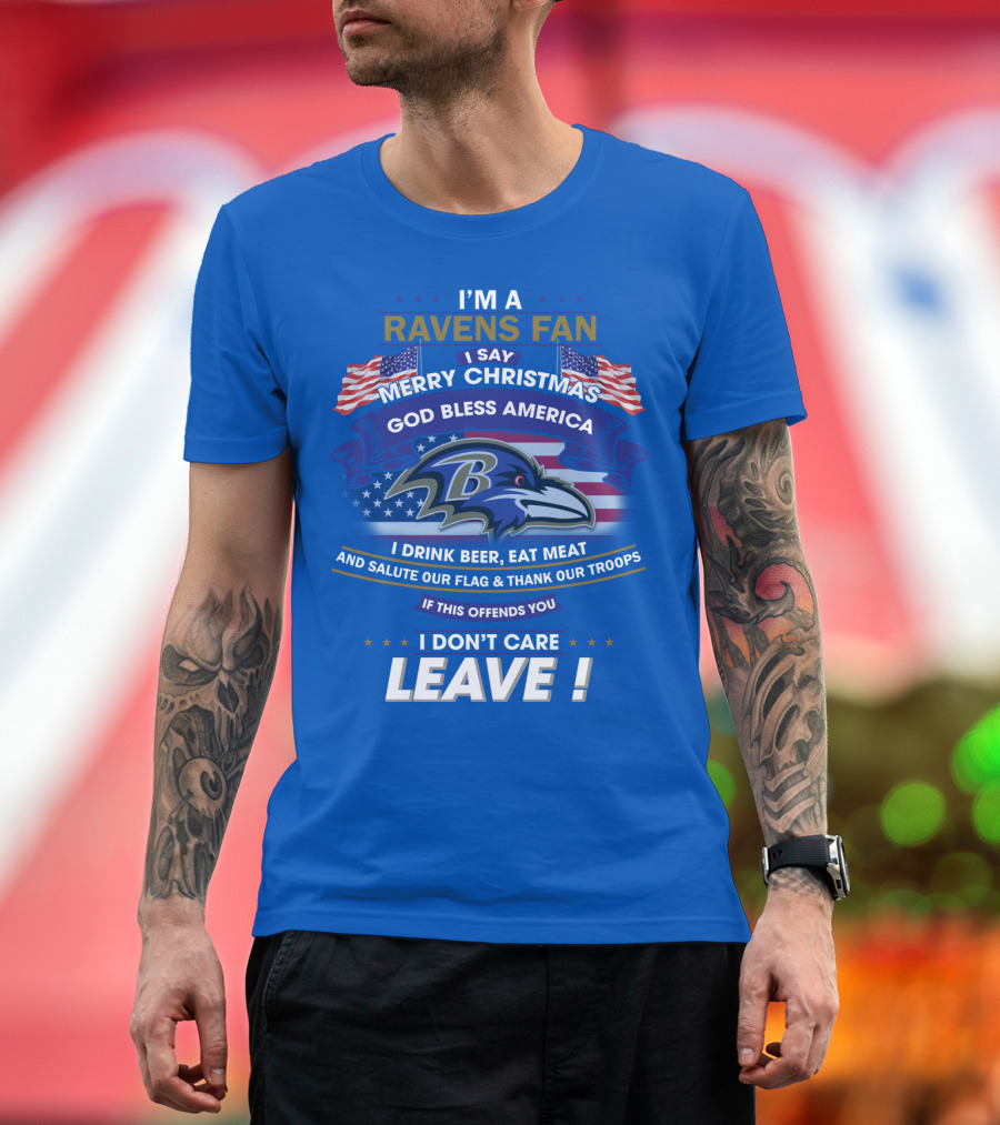 I'm A Ravens Fan I Say Merry Christmas God Bless America I Drink Beer Eat Meat Salute Our Flag Thank Our Troops T-Shirt