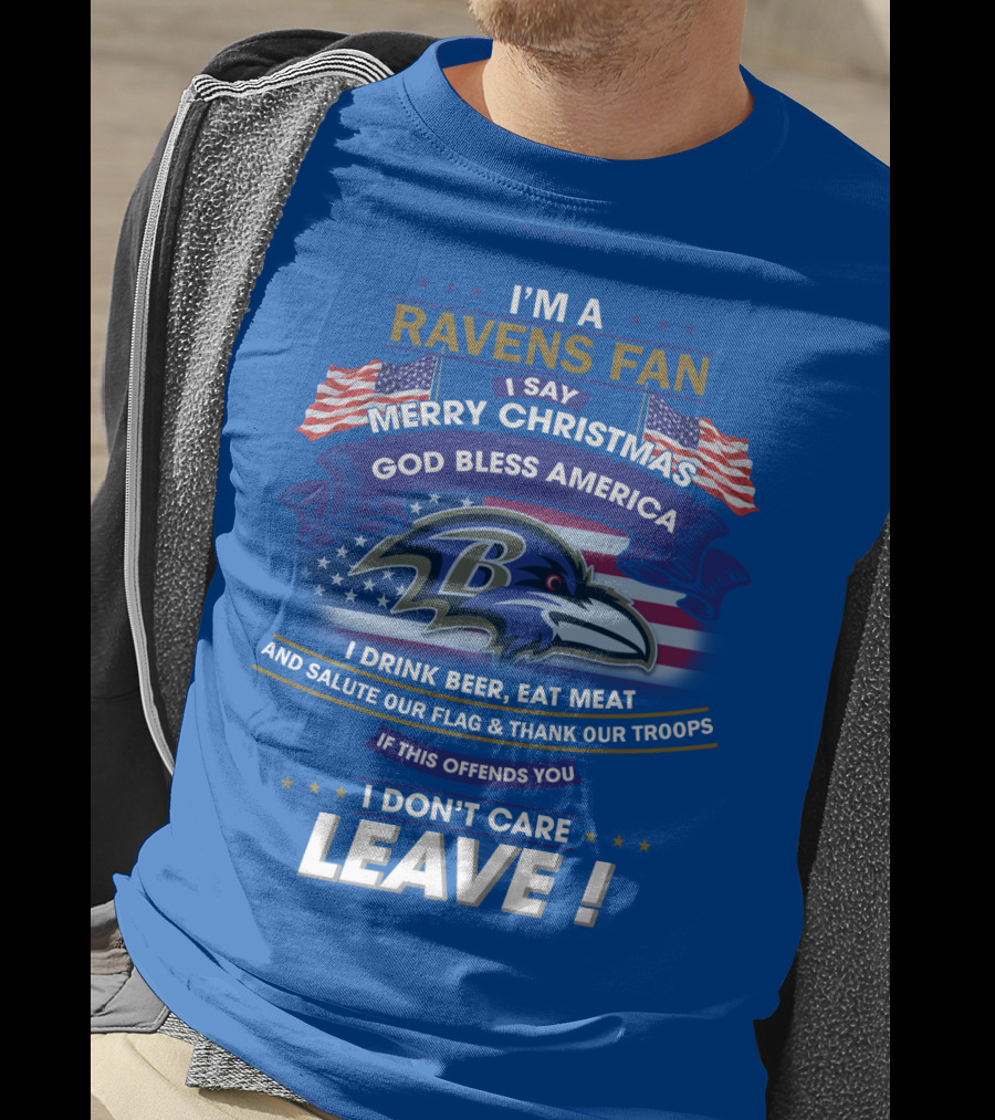 I'm A Ravens Fan I Say Merry Christmas God Bless America I Drink Beer Eat Meat Salute Our Flag Thank Our Troops T-Shirt