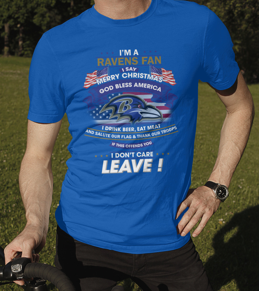 I'm A Ravens Fan I Say Merry Christmas God Bless America I Drink Beer Eat Meat Salute Our Flag Thank Our Troops T-Shirt