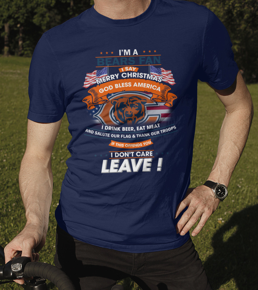 I'm A Bears Fan Merry Christmas God Bless America I Drink Beer Eat Meat Salute Our Flag Thank Our Troops If This Offends You I Don't Care Leave T-Shirt