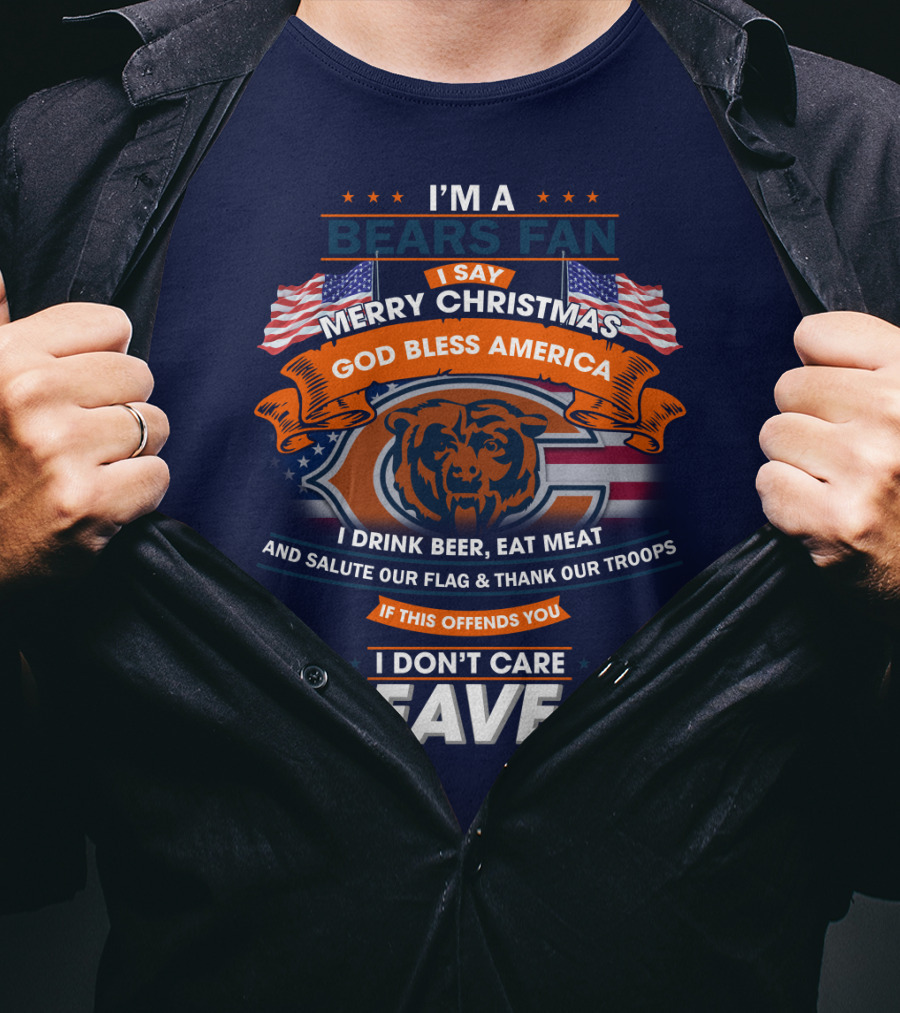 I'm A Bears Fan Merry Christmas God Bless America I Drink Beer Eat Meat Salute Our Flag Thank Our Troops If This Offends You I Don't Care Leave T-Shirt