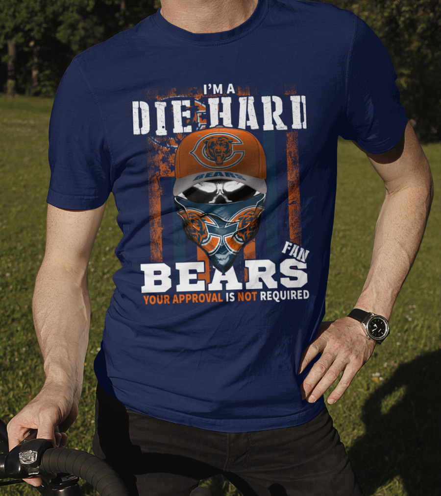 I'm A Die-Hard Bears Fan Your Approval Is Not Required T-Shirt