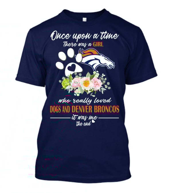 Once Upon A Time There Was A Girl Who Really Loved Dogs And Denver Broncos It Was Me The End T-Shirt