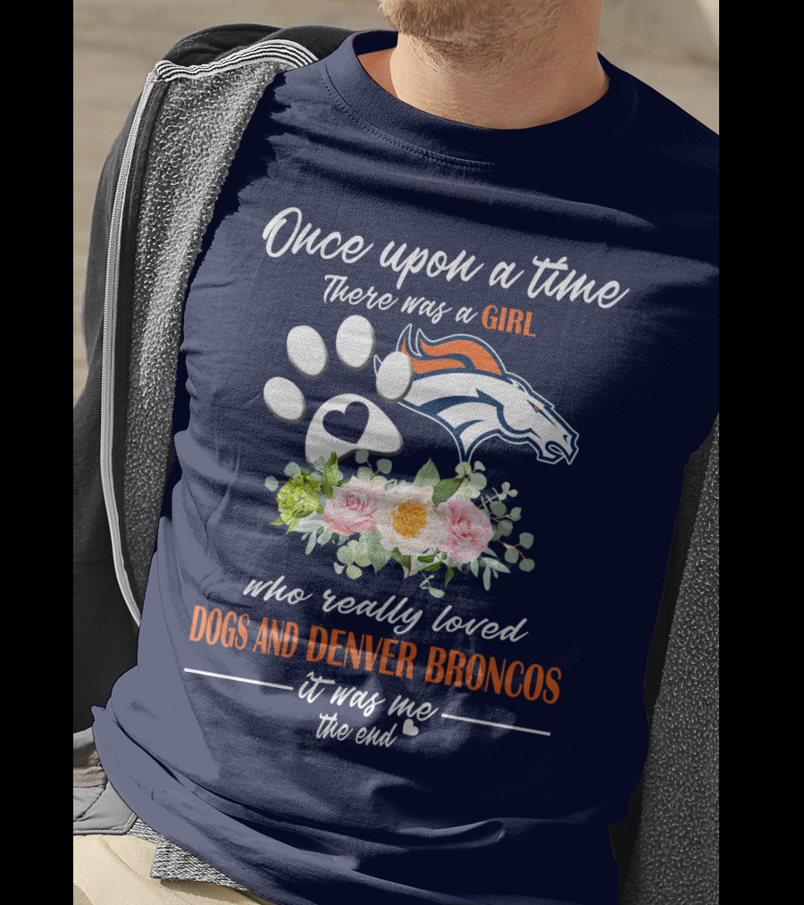 Once Upon A Time There Was A Girl Who Really Loved Dogs And Denver Broncos It Was Me The End T-Shirt