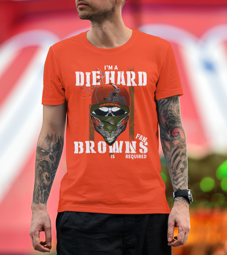 I'm A Die Hard Browns Fan Is Required T-Shirt