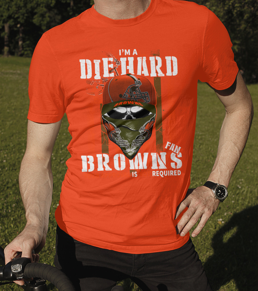 I'm A Die Hard Browns Fan Is Required T-Shirt