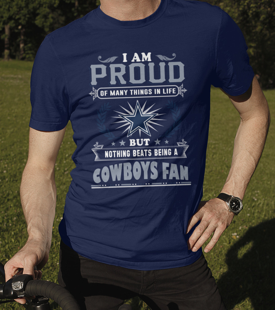 I Am Proud Of Many Things In Life But Nothing Beats Being A Cowboys Fan T-Shirt