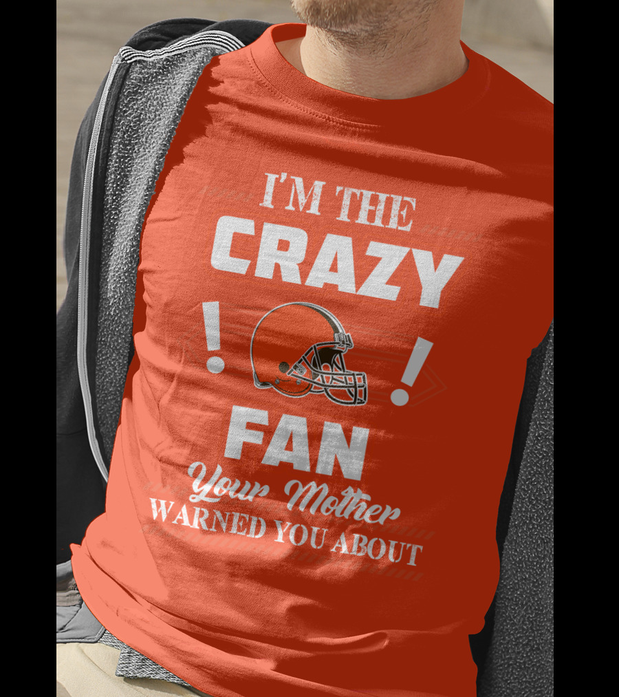 Cleveland Browns I'm The Crazy Fan Your Mother Warned You About T-Shirt