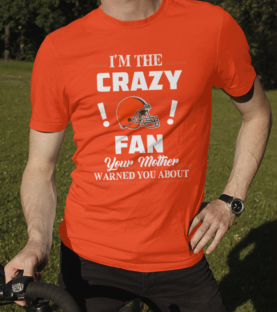 Cleveland Browns I'm The Crazy Fan Your Mother Warned You About T-Shirt