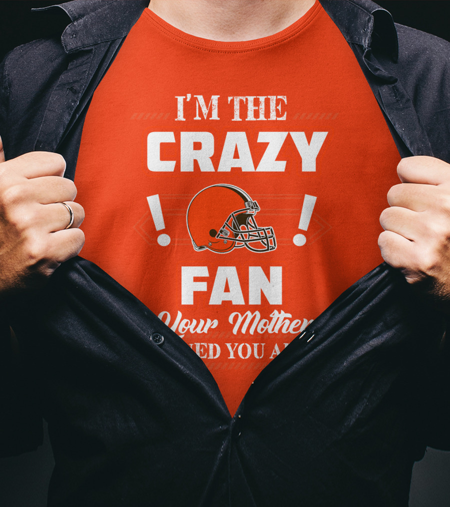 Cleveland Browns I'm The Crazy Fan Your Mother Warned You About T-Shirt