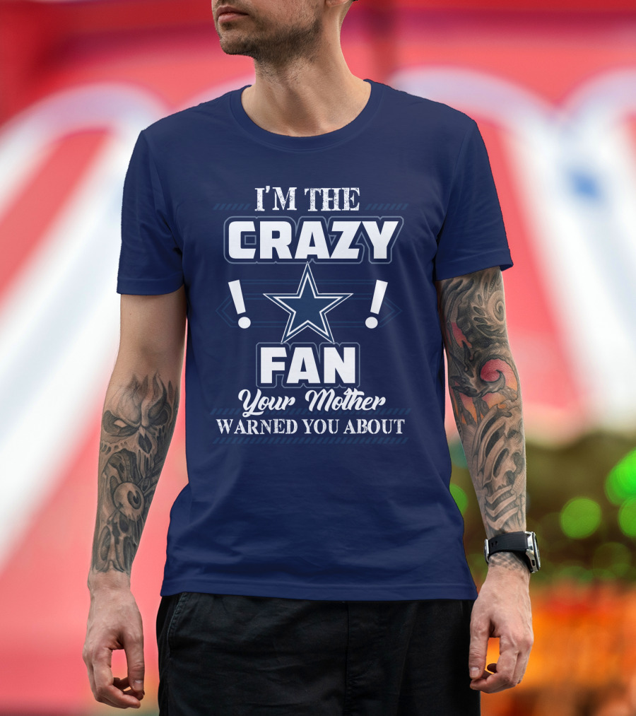 I'm The Crazy Dallas Cowboys Fan Your Mother Warned You About T-Shirt