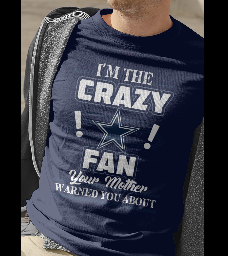 I'm The Crazy Dallas Cowboys Fan Your Mother Warned You About T-Shirt