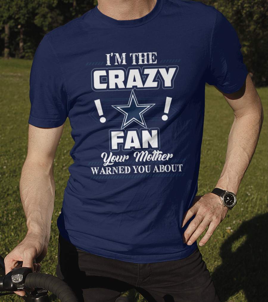 I'm The Crazy Dallas Cowboys Fan Your Mother Warned You About T-Shirt