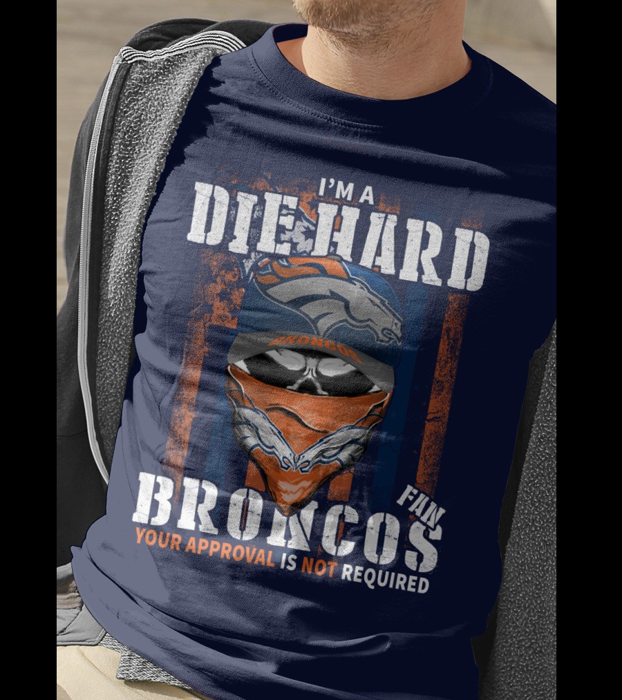I'm A Die Hard Denver Broncos Fan Your Approval Is Not Required T-Shirt