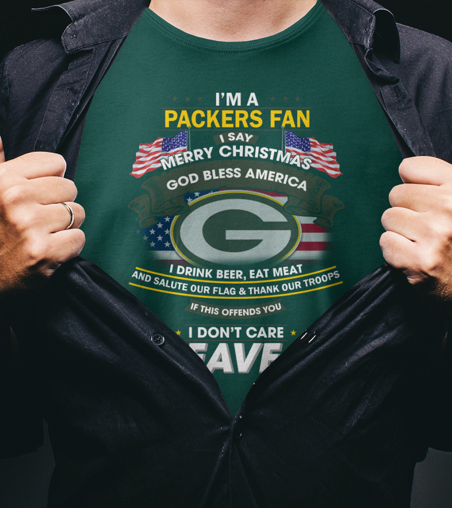 I'm A Packers Fan I Say Merry Christmas God Bless America I Drink Beer Eat Meat And Salute Our Flag And Thank Our Troops If This Offends You I Don't Care Leave T-Shirt