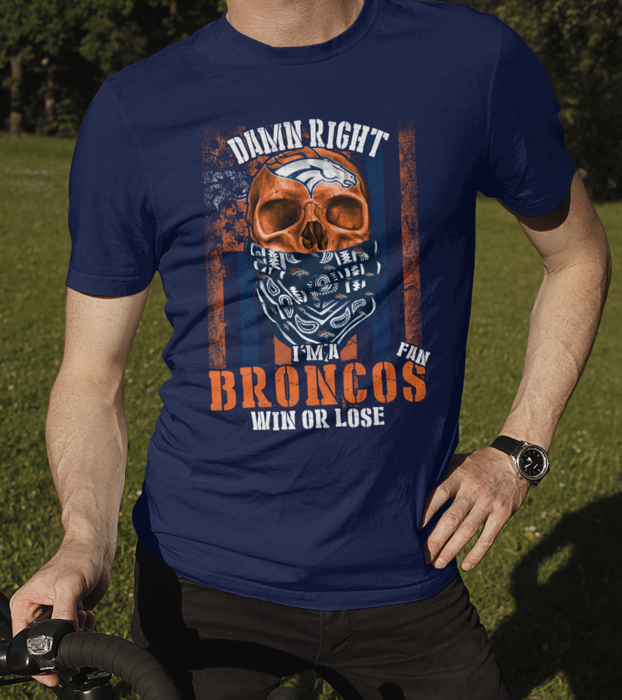 Damn Right I'm A Broncos Fan Win Or Lose T-Shirt