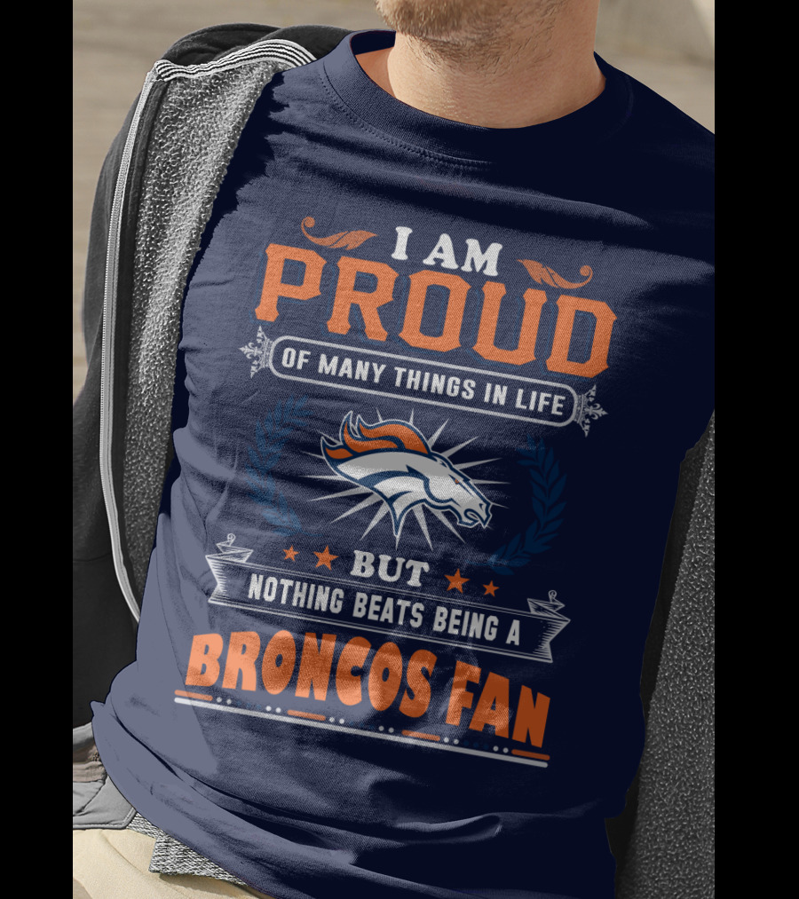 I Am Proud Of Many Things In Life But Nothing Beats Being A Broncos Fan T-Shirt