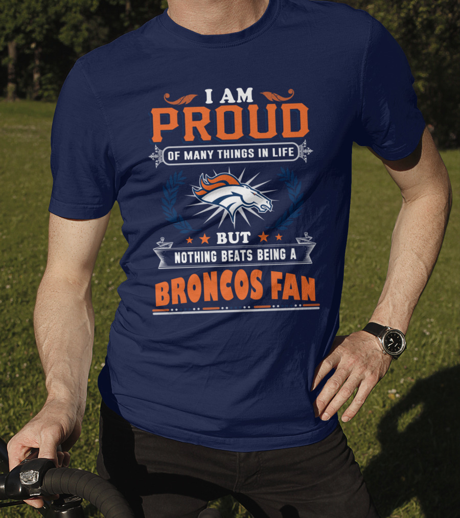 I Am Proud Of Many Things In Life But Nothing Beats Being A Broncos Fan T-Shirt