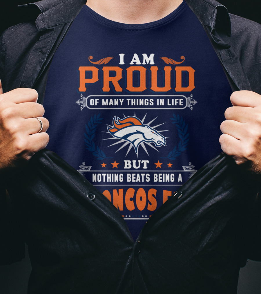 I Am Proud Of Many Things In Life But Nothing Beats Being A Broncos Fan T-Shirt