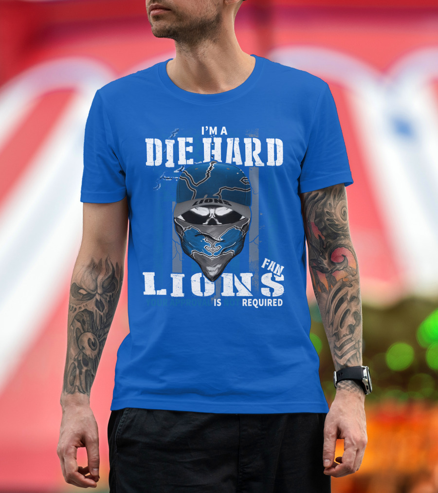 I'm A Die Hard Detroit Lions Fan Your Approval Is Not Required T-Shirt