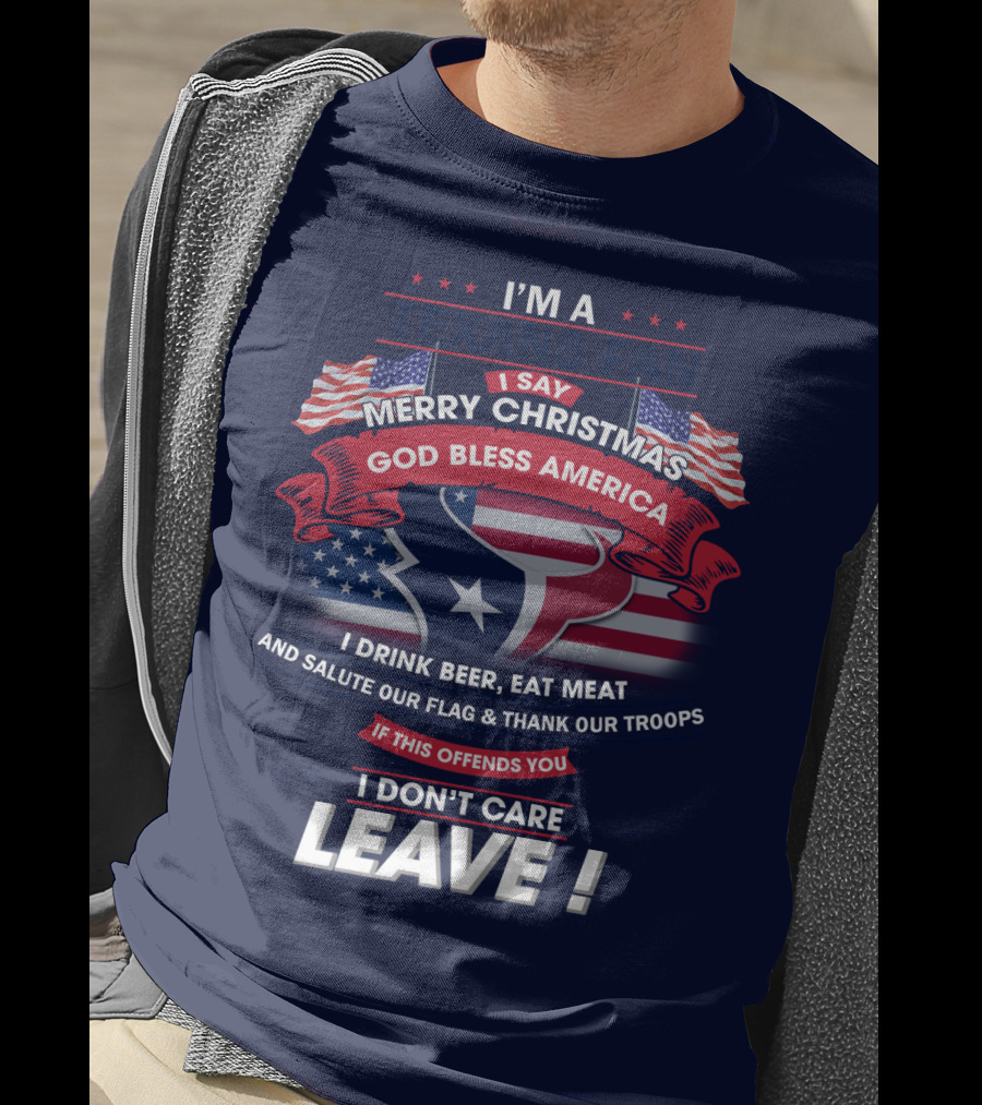 I'm A Houston Texans Merry Christmas God Bless America I Drink Beer Eat Meat Salute Our Flag And Thank Our Troops If This Offends You I Don't Care Leave T-Shirt