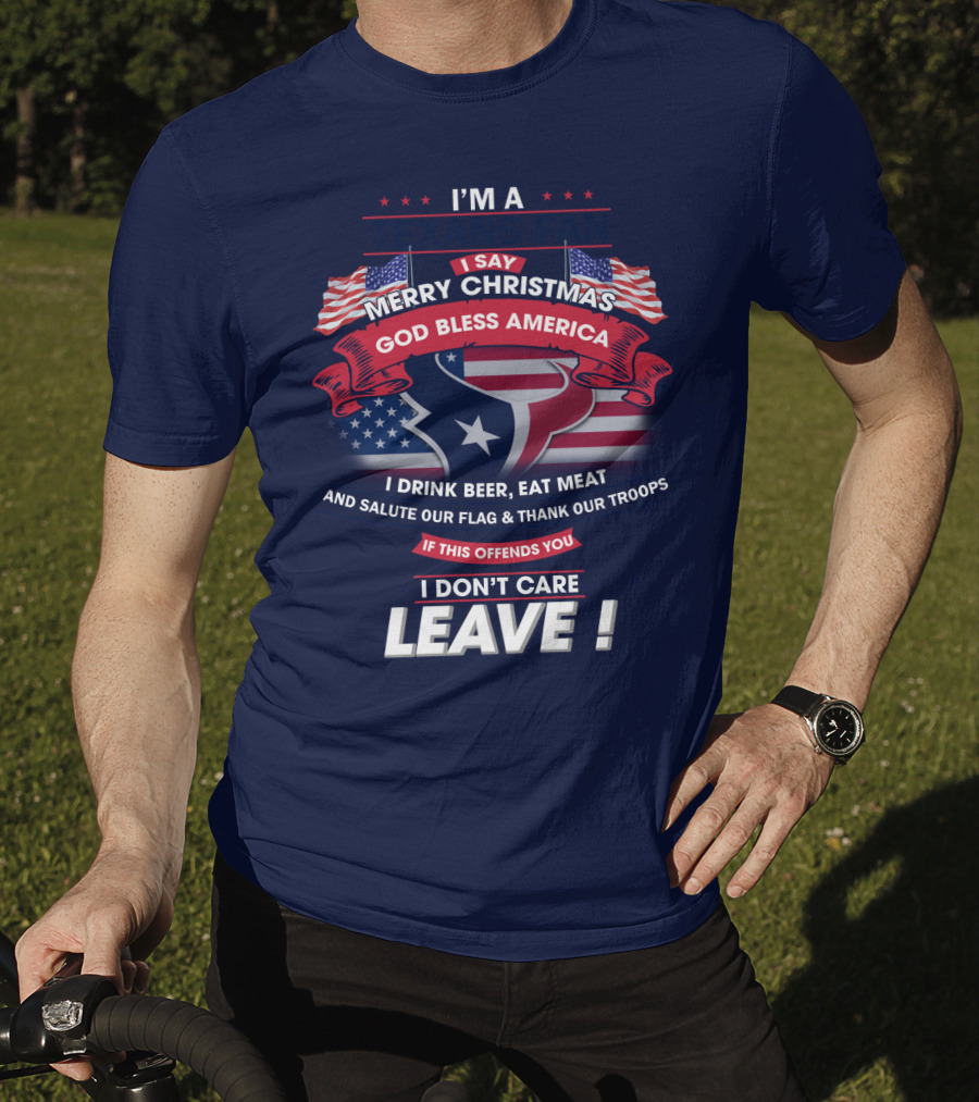 I'm A Houston Texans Merry Christmas God Bless America I Drink Beer Eat Meat Salute Our Flag And Thank Our Troops If This Offends You I Don't Care Leave T-Shirt